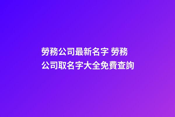 勞務公司最新名字 勞務公司取名字大全免費查詢